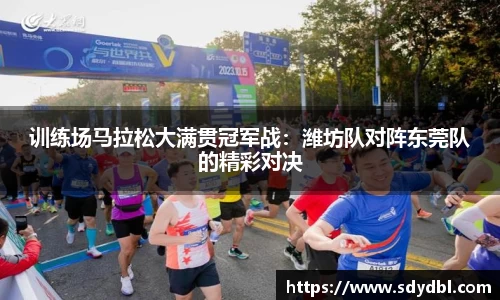 训练场马拉松大满贯冠军战：潍坊队对阵东莞队的精彩对决