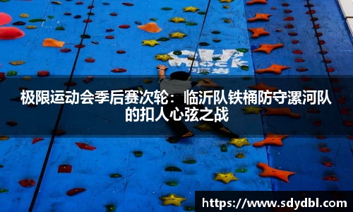 极限运动会季后赛次轮：临沂队铁桶防守漯河队的扣人心弦之战
