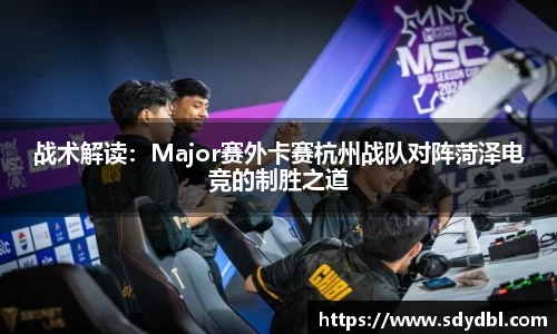 战术解读：Major赛外卡赛杭州战队对阵菏泽电竞的制胜之道