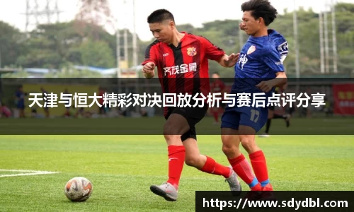 天津与恒大精彩对决回放分析与赛后点评分享